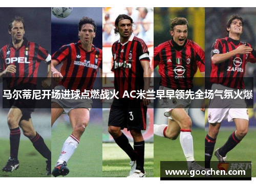 马尔蒂尼开场进球点燃战火 AC米兰早早领先全场气氛火爆