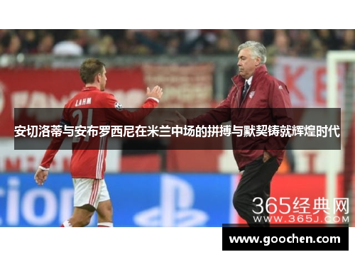 安切洛蒂与安布罗西尼在米兰中场的拼搏与默契铸就辉煌时代