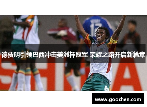 德贾明引领巴西冲击美洲杯冠军 荣耀之路开启新篇章
