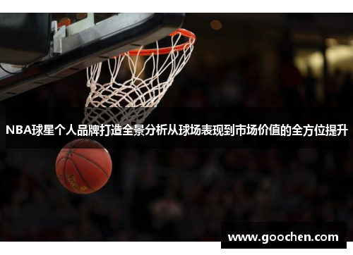 NBA球星个人品牌打造全景分析从球场表现到市场价值的全方位提升