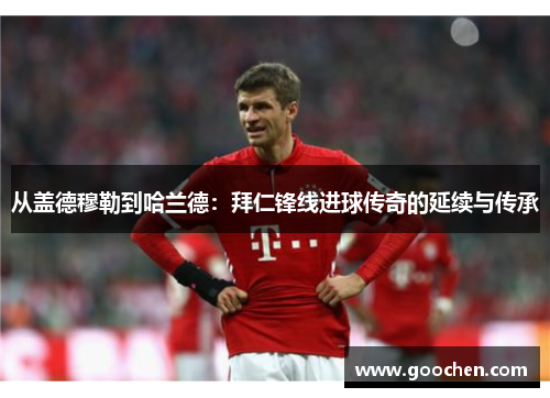 从盖德穆勒到哈兰德：拜仁锋线进球传奇的延续与传承