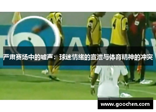 严肃赛场中的嘘声：球迷情绪的宣泄与体育精神的冲突