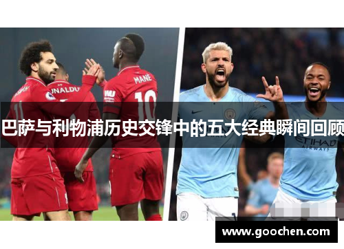 巴萨与利物浦历史交锋中的五大经典瞬间回顾
