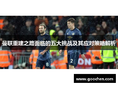曼联重建之路面临的五大挑战及其应对策略解析