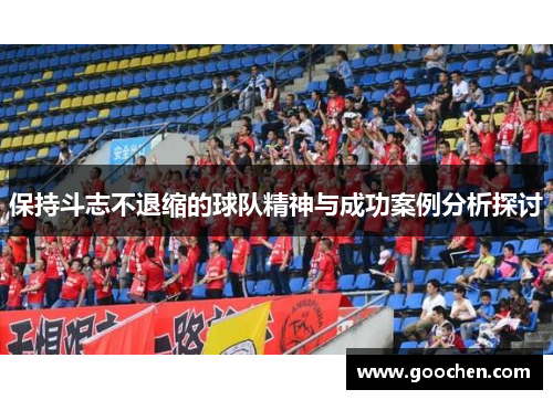 保持斗志不退缩的球队精神与成功案例分析探讨