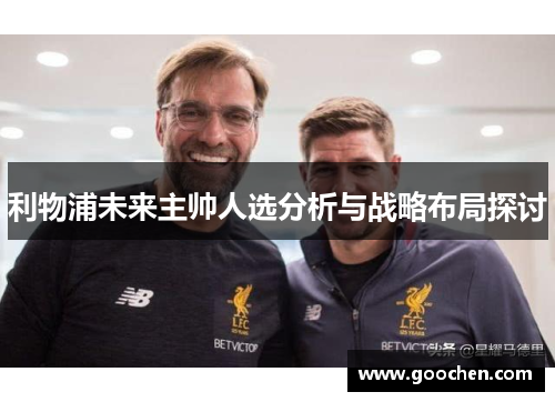 利物浦未来主帅人选分析与战略布局探讨