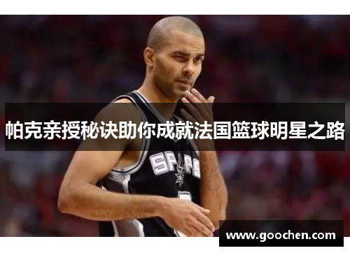 帕克亲授秘诀助你成就法国篮球明星之路