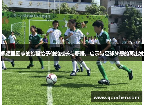 佩德里回家的旅程给予他的成长与感悟，启示与足球梦想的再出发