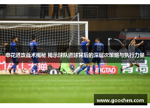 申花进攻战术揭秘 揭示球队进球背后的深层次策略与执行力量