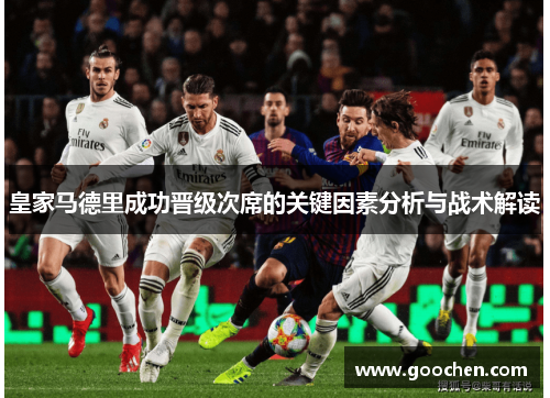 皇家马德里成功晋级次席的关键因素分析与战术解读