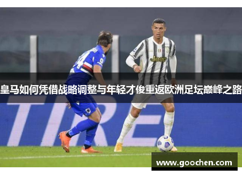 皇马如何凭借战略调整与年轻才俊重返欧洲足坛巅峰之路