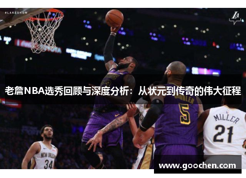 老詹NBA选秀回顾与深度分析：从状元到传奇的伟大征程