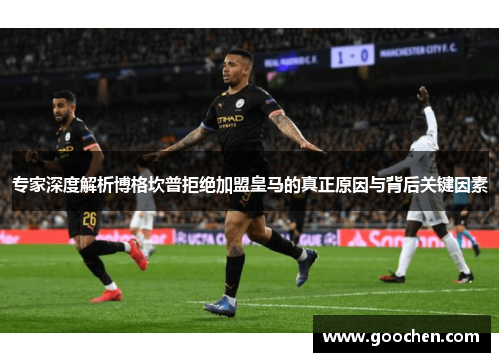 专家深度解析博格坎普拒绝加盟皇马的真正原因与背后关键因素 专家深度解析博格坎普拒绝加盟皇马的真正原因与背后关键因素