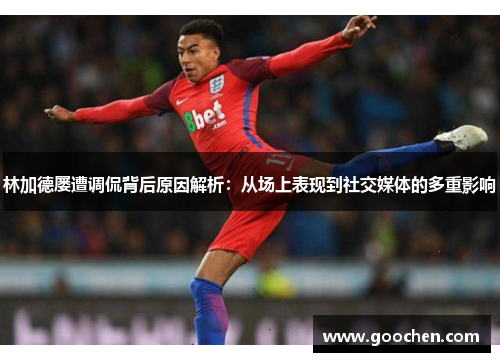 林加德屡遭调侃背后原因解析：从场上表现到社交媒体的多重影响
