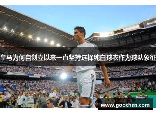 皇马为何自创立以来一直坚持选择纯白球衣作为球队象征
