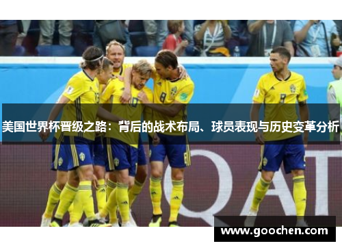 美国世界杯晋级之路:背后的战术布局、球员表现与历史变革分析 美国世界杯晋级之路:背后的战术布局、球员表现与历史变革分析